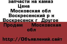 запчасти на камаз › Цена ­ 8 000 - Московская обл., Воскресенский р-н, Воскресенск г. Другое » Продам   . Московская обл.